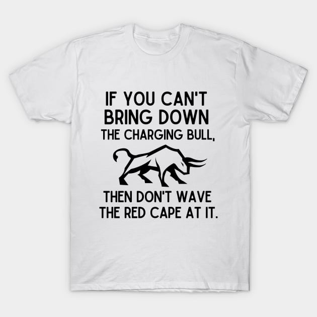 If you can't bring down the charging bull, then don't wave the red cape at it. T-Shirt by mksjr